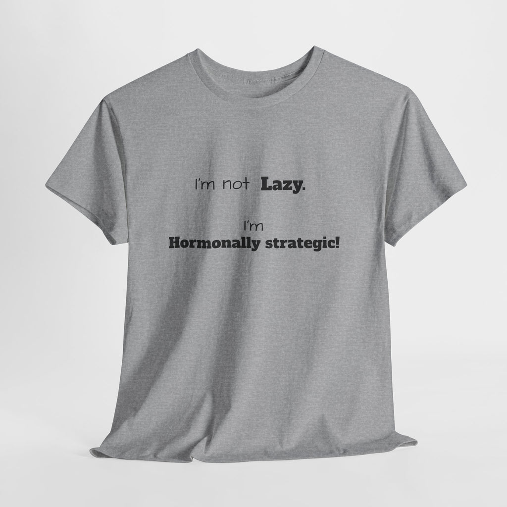 Hormonal Humor Tee — "I'm not Lazy. I'm Hormonally Strategic!"