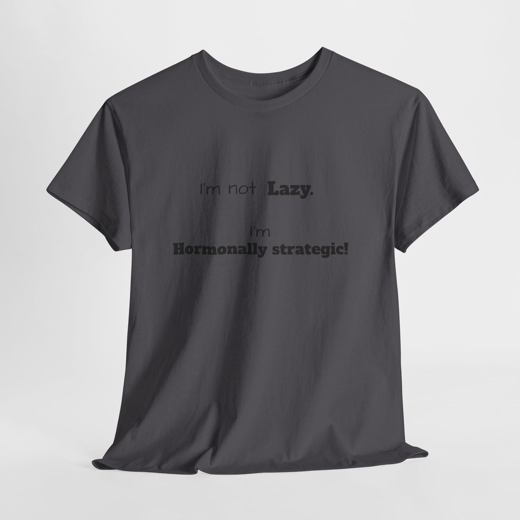 Hormonal Humor Tee — "I'm not Lazy. I'm Hormonally Strategic!"