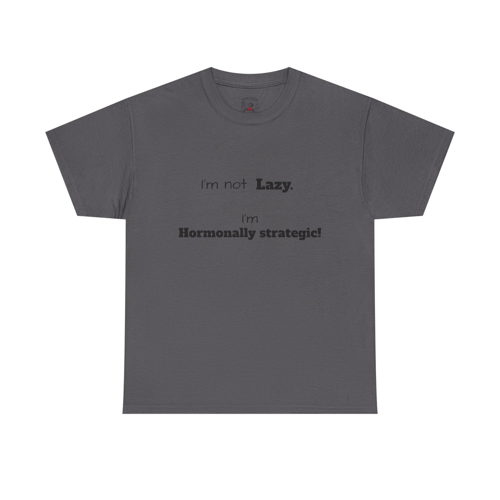 Hormonal Humor Tee — "I'm not Lazy. I'm Hormonally Strategic!"