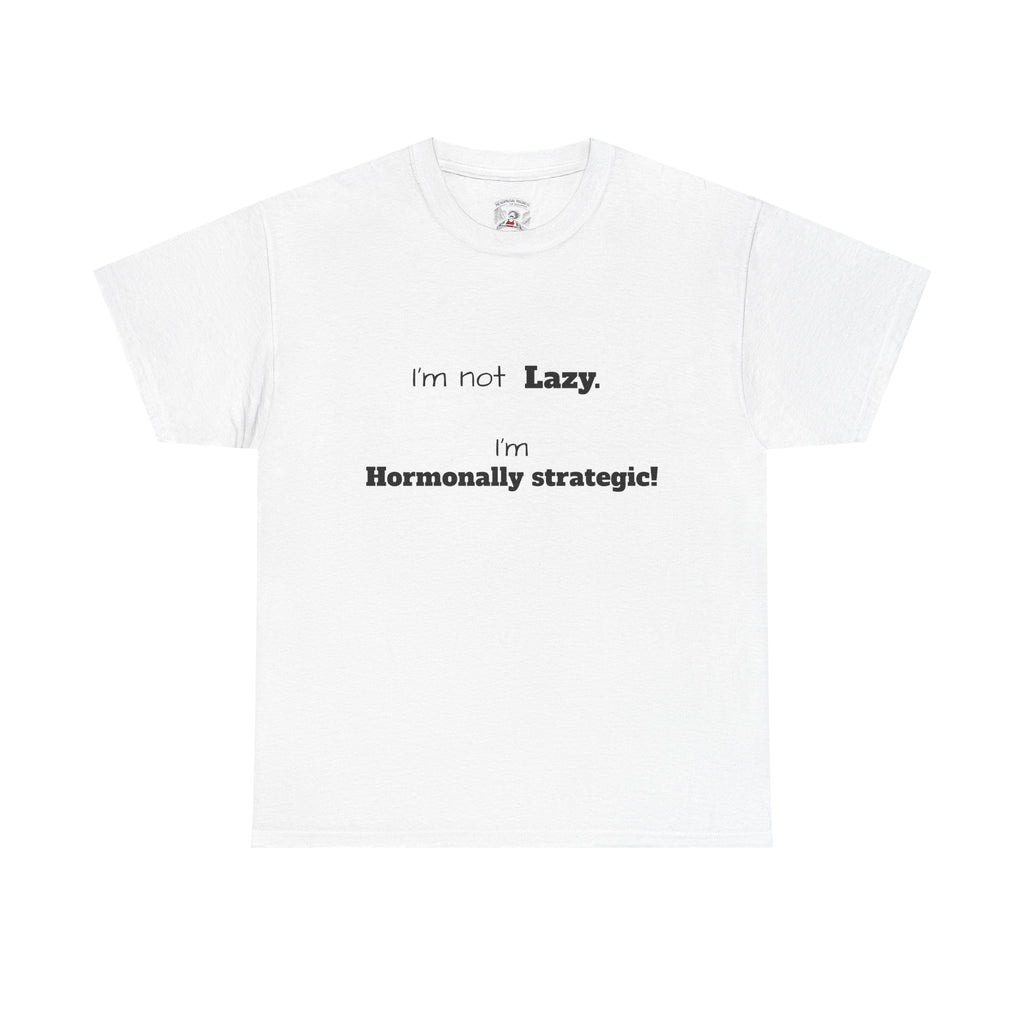 Hormonal Humor Tee — "I'm not Lazy. I'm Hormonally Strategic!"