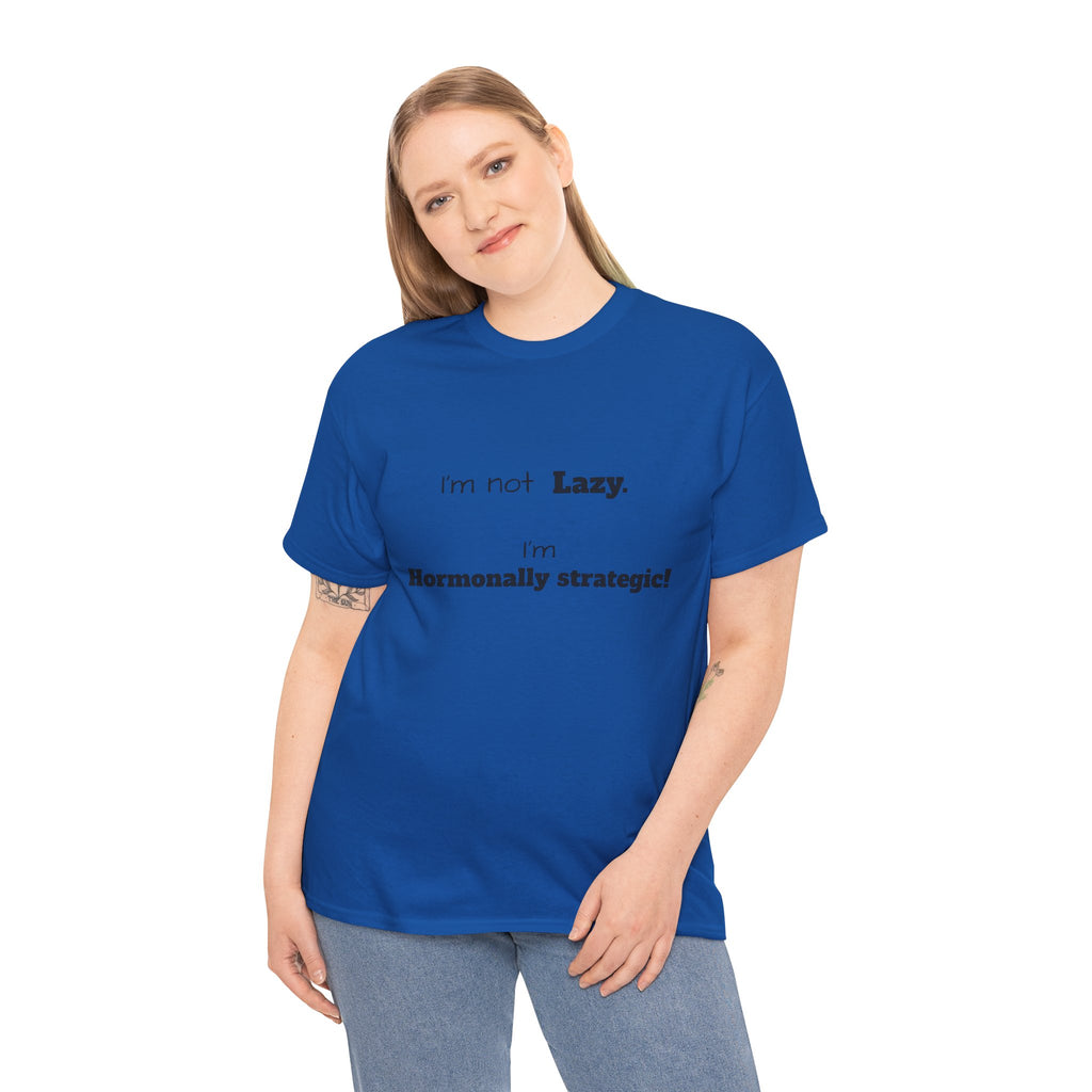 Hormonal Humor Tee — "I'm not Lazy. I'm Hormonally Strategic!"