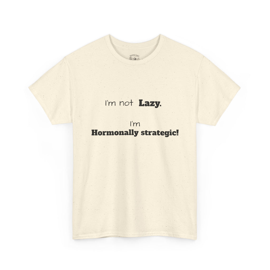Hormonal Humor Tee — "I'm not Lazy. I'm Hormonally Strategic!"