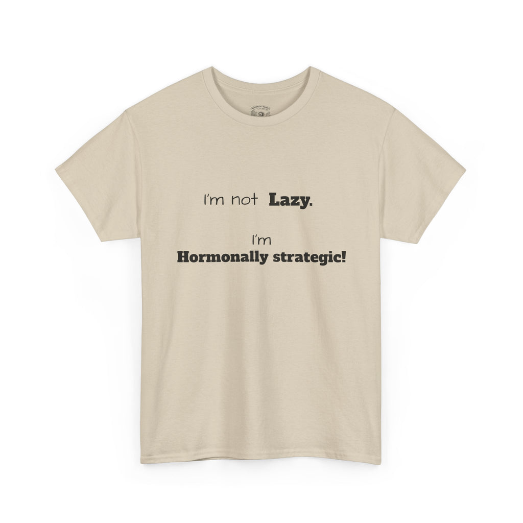 Hormonal Humor Tee — "I'm not Lazy. I'm Hormonally Strategic!"
